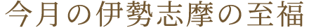 今月の伊勢志摩の至福